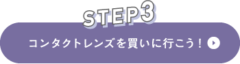 STEP3 コンタクトレンズを買いに行こう!